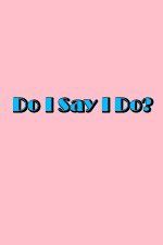 Watch Do I Say I Do Gomovies